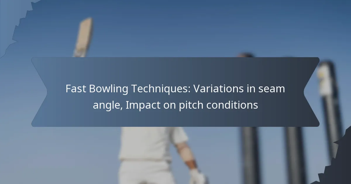 Fast Bowling Techniques: Variations in seam angle, Impact on pitch conditions