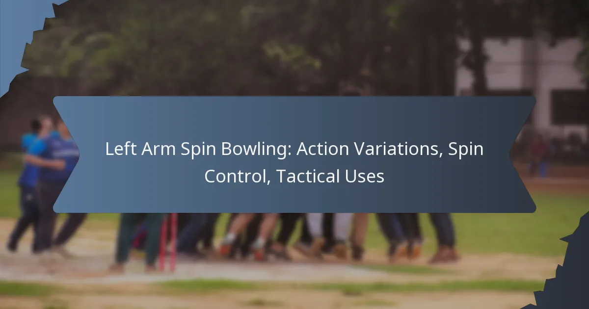 Left Arm Spin Bowling: Action Variations, Spin Control, Tactical Uses
