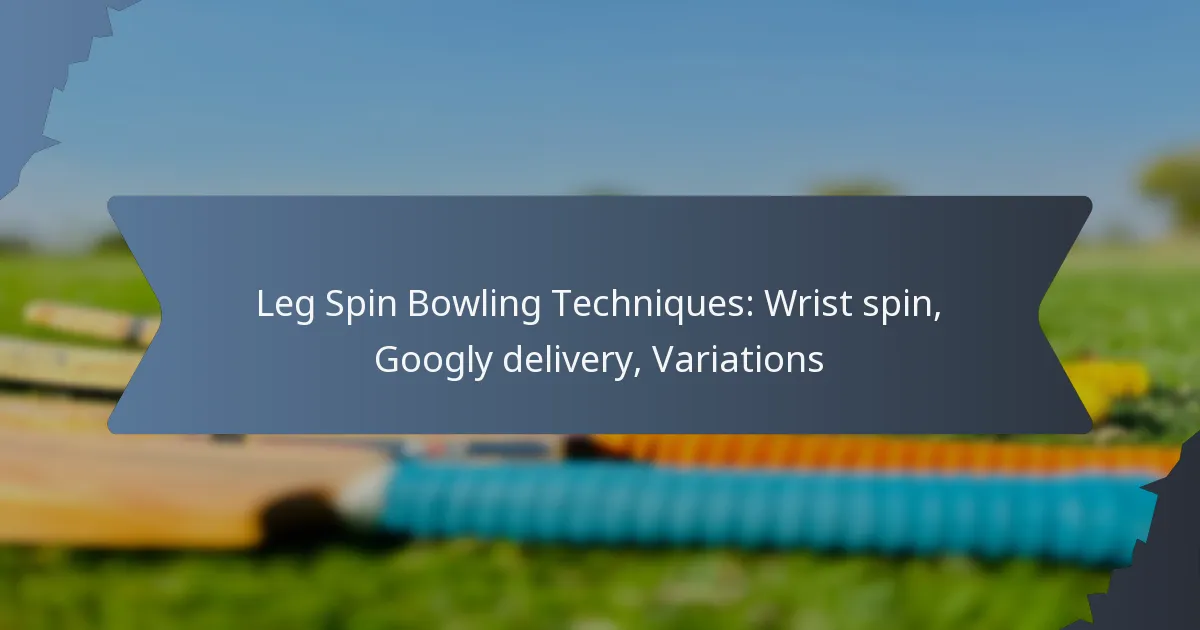 Leg Spin Bowling Techniques: Wrist spin, Googly delivery, Variations