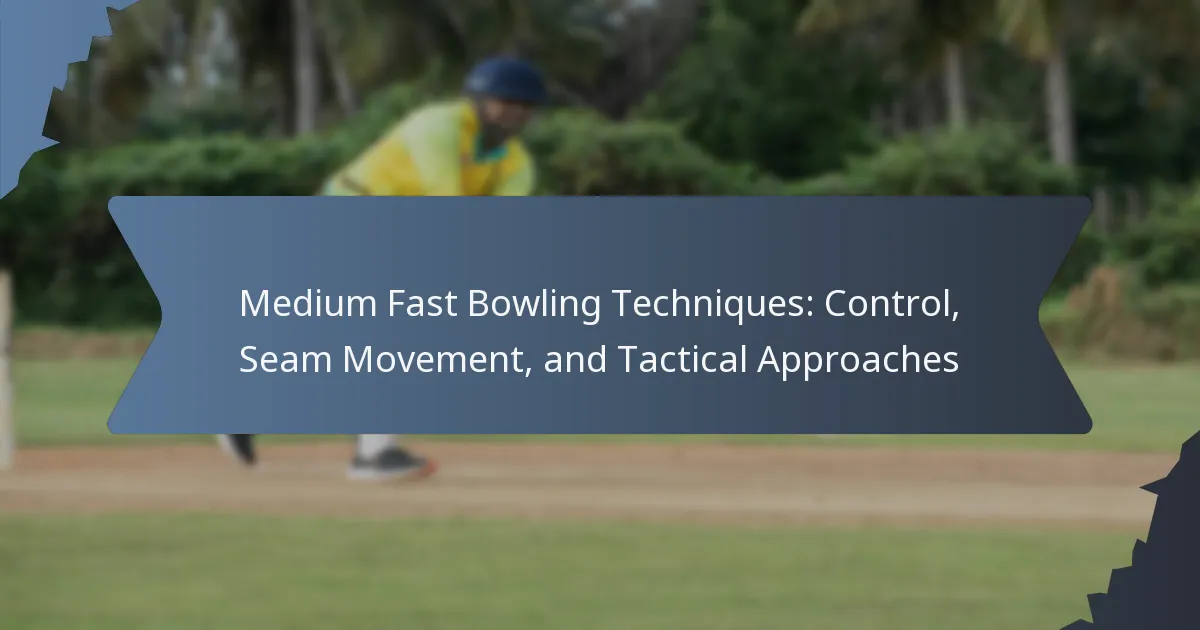 Medium Fast Bowling Techniques: Control, Seam Movement, and Tactical Approaches