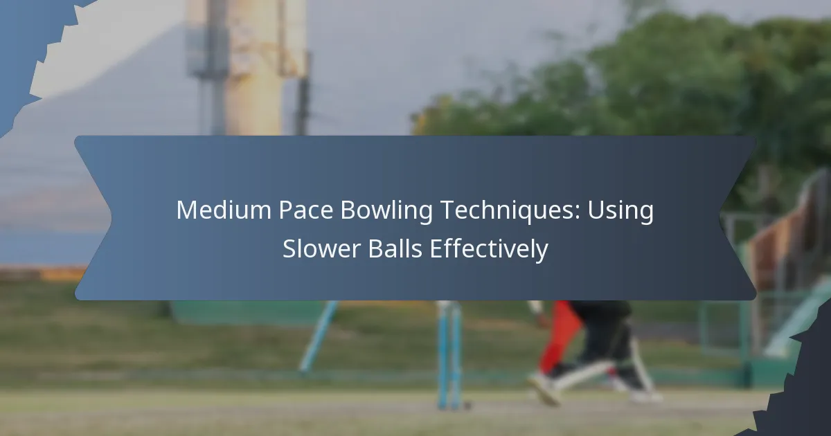 Medium Pace Bowling Techniques: Using Slower Balls Effectively