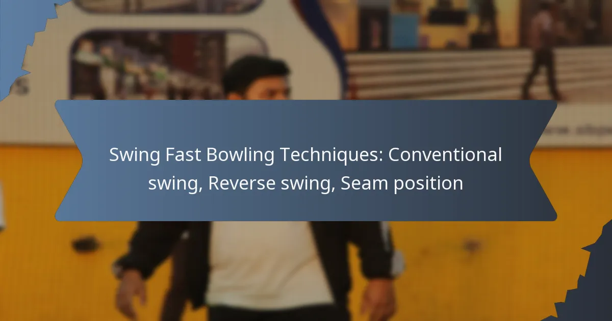 Swing Fast Bowling Techniques: Conventional swing, Reverse swing, Seam position