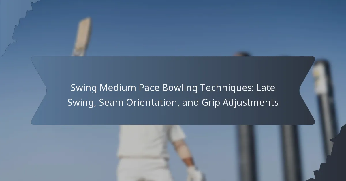 Swing Medium Pace Bowling Techniques: Late Swing, Seam Orientation, and Grip Adjustments