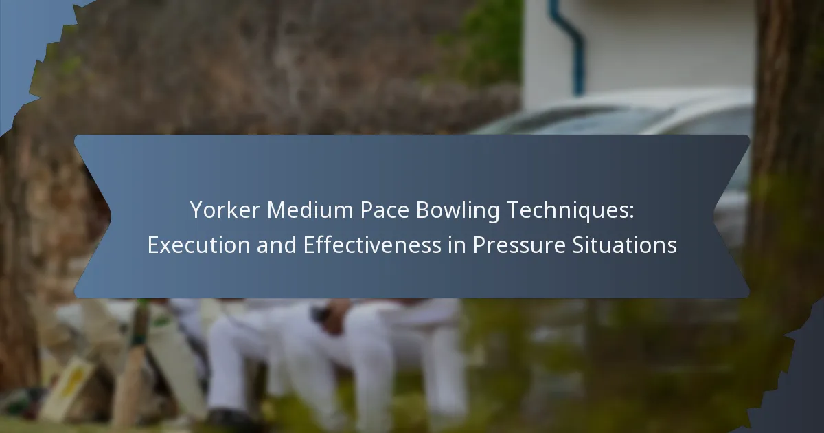Yorker Medium Pace Bowling Techniques: Execution and Effectiveness in Pressure Situations