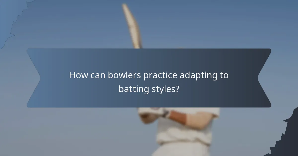How can bowlers practice adapting to batting styles?