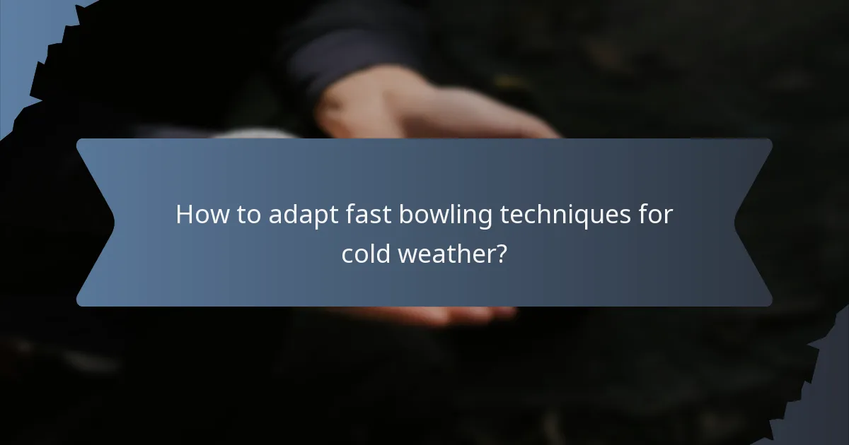 How to adapt fast bowling techniques for cold weather?