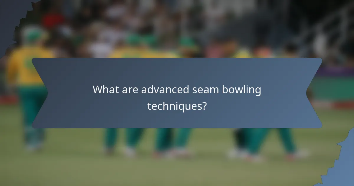 What are advanced seam bowling techniques?