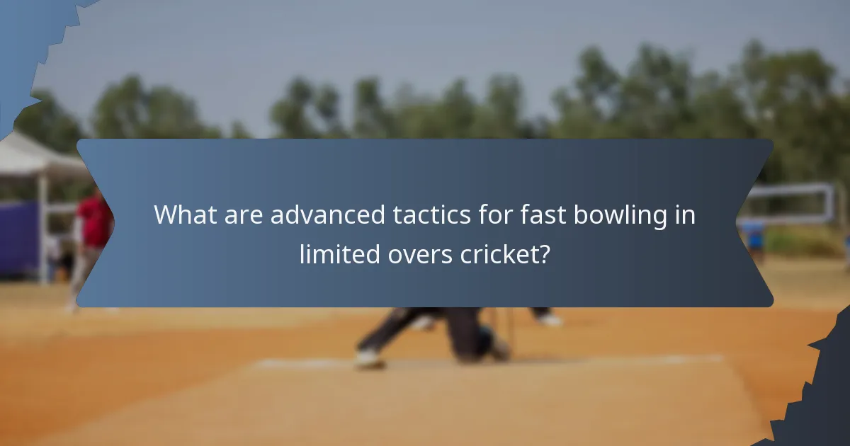 What are advanced tactics for fast bowling in limited overs cricket?