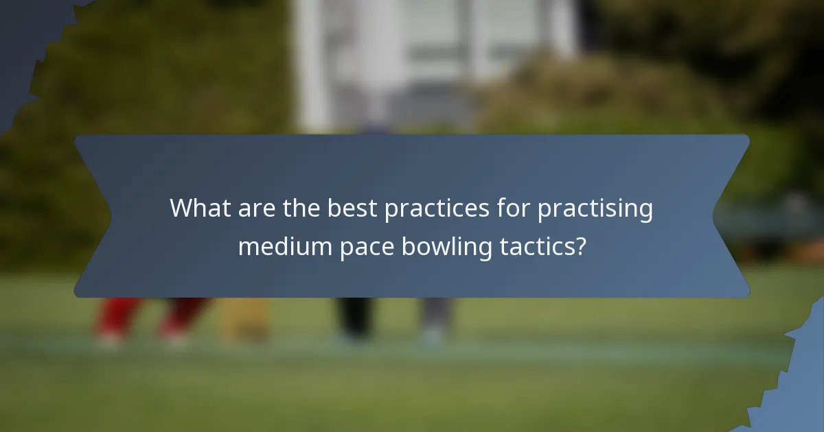 What are the best practices for practising medium pace bowling tactics?