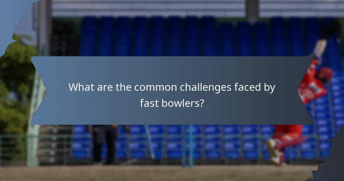 What are the common challenges faced by fast bowlers?