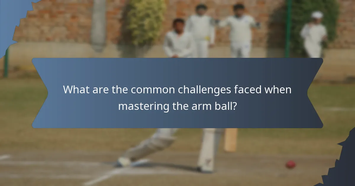 What are the common challenges faced when mastering the arm ball?