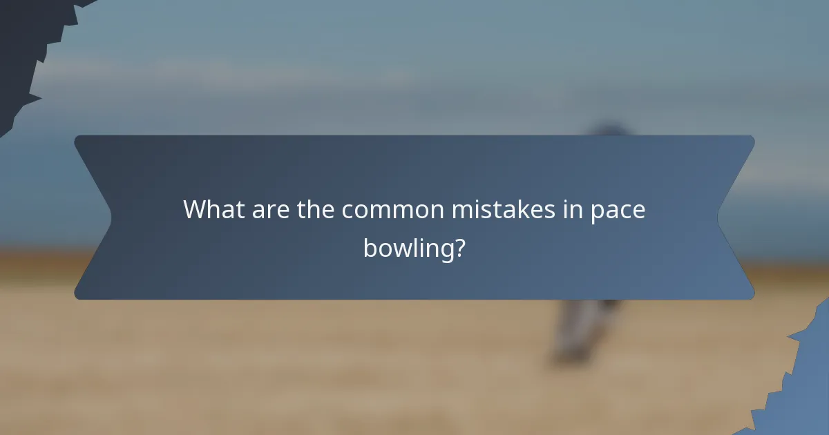 What are the common mistakes in pace bowling?