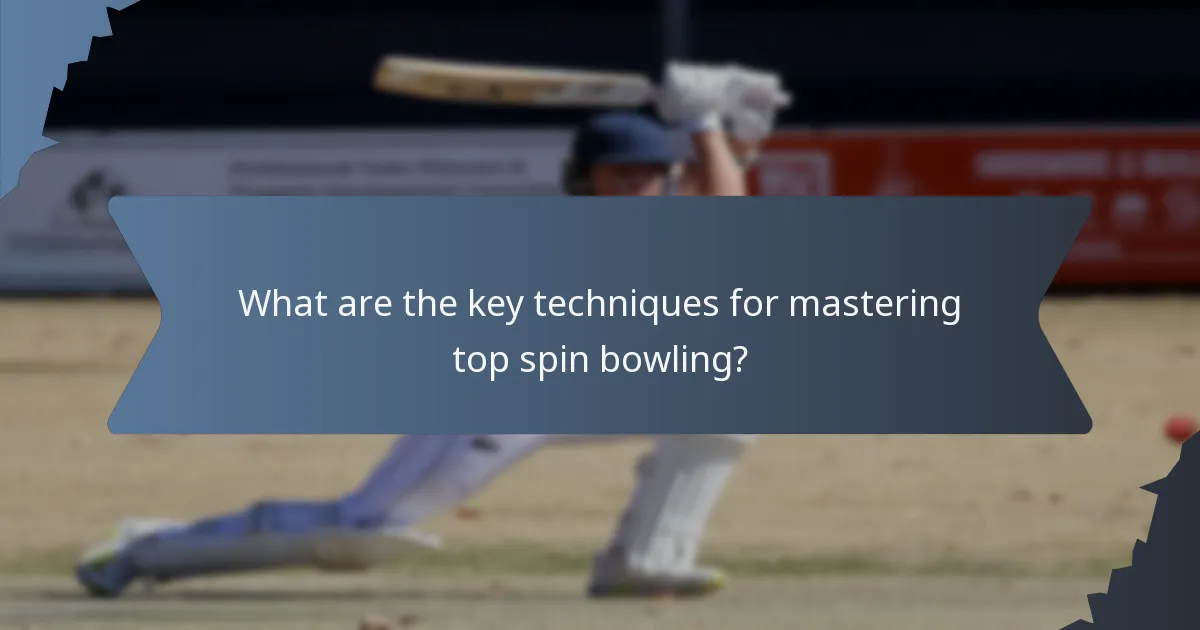 What are the key techniques for mastering top spin bowling?