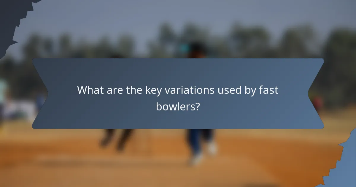 What are the key variations used by fast bowlers?