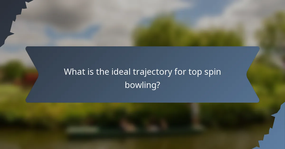 What is the ideal trajectory for top spin bowling?
