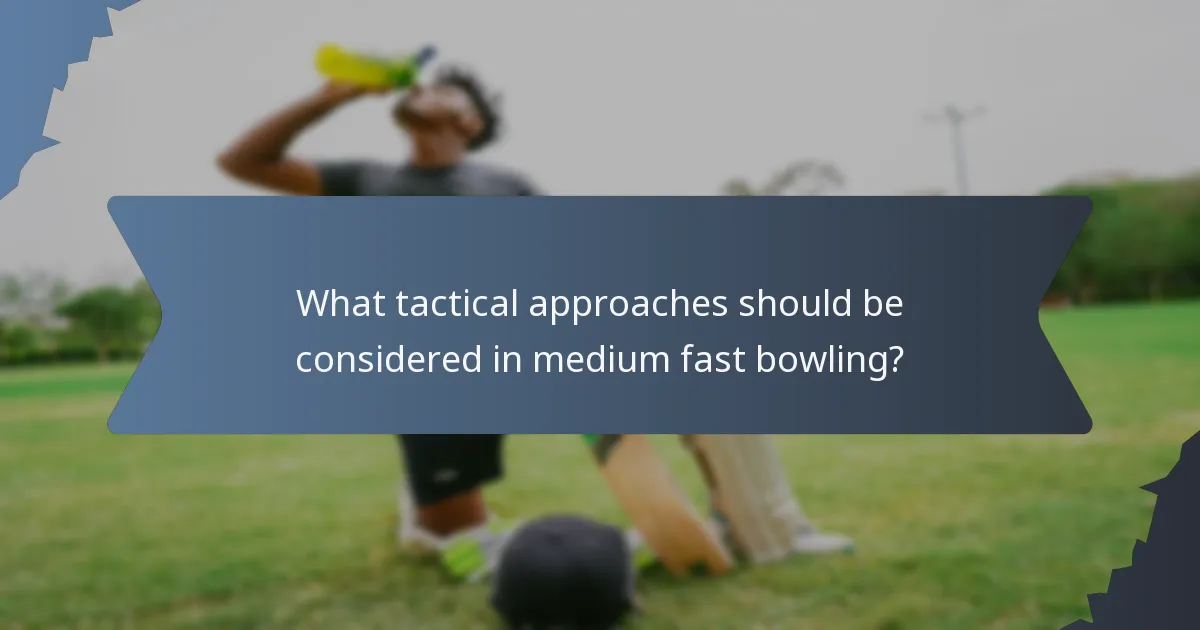 What tactical approaches should be considered in medium fast bowling?