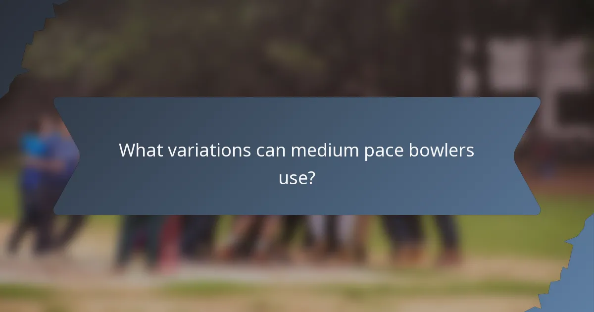 What variations can medium pace bowlers use?