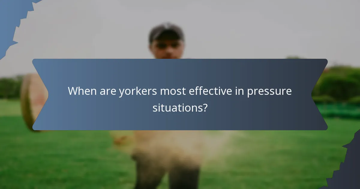 When are yorkers most effective in pressure situations?