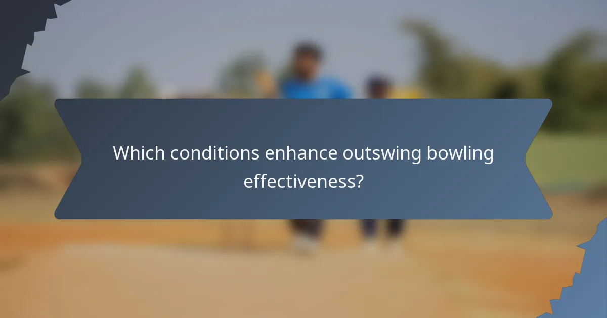 Which conditions enhance outswing bowling effectiveness?