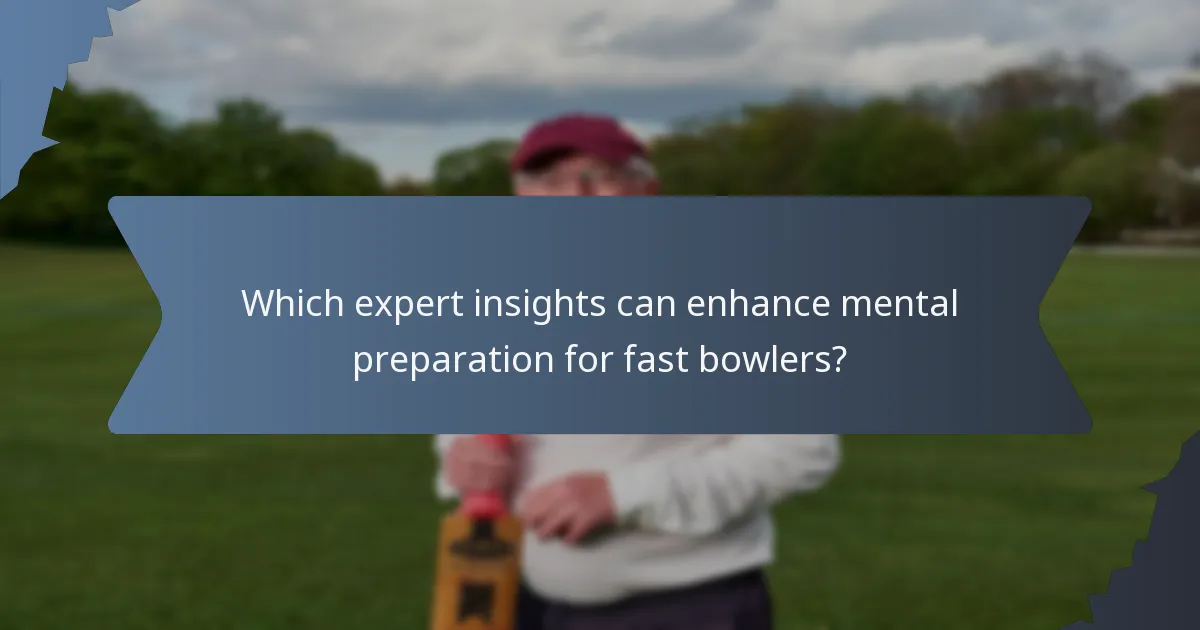 Which expert insights can enhance mental preparation for fast bowlers?