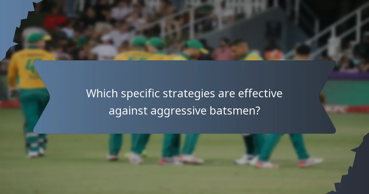 Which specific strategies are effective against aggressive batsmen?