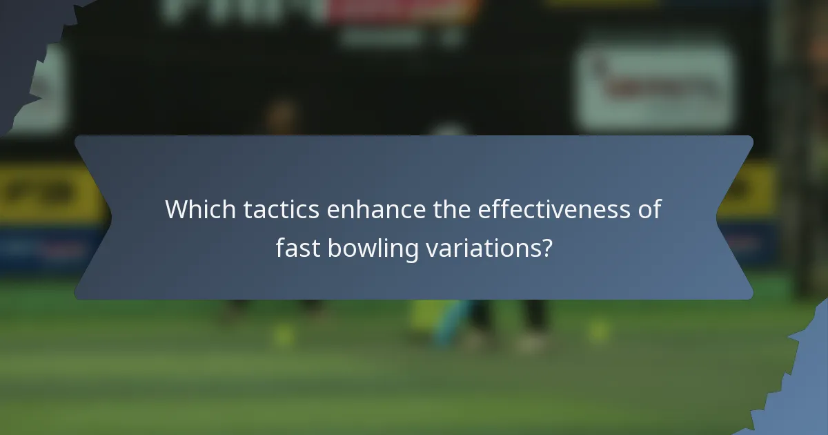 Which tactics enhance the effectiveness of fast bowling variations?