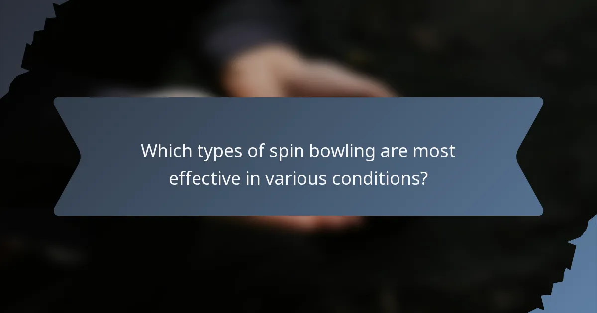 Which types of spin bowling are most effective in various conditions?